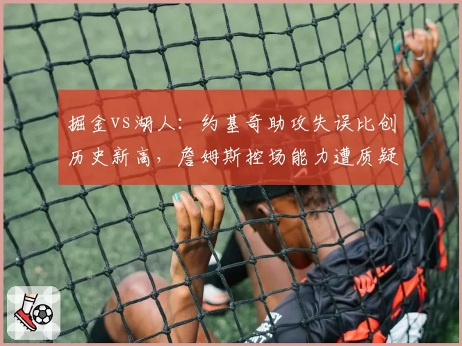 掘金vs湖人：约基奇助攻失误比创历史新高，詹姆斯控场能力遭质疑