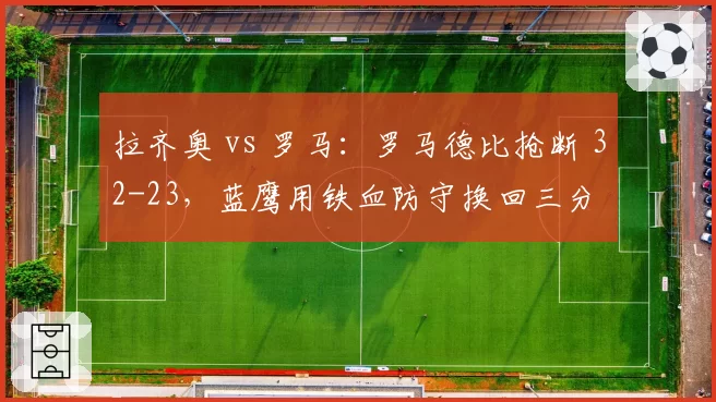 拉齐奥 vs 罗马:罗马德比抢断 32-23,蓝鹰用铁血防守换回三分