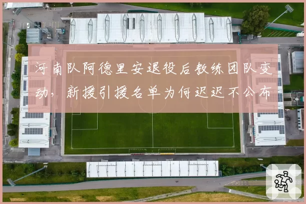 河南队阿德里安退役后教练团队变动,新援引援名单为何迟迟不公布?