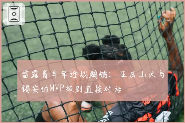 雷霆青年军迎战鹈鹕：亚历山大与锡安的MVP级别直接对话
