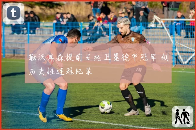 勒沃库森提前五轮卫冕德甲冠军 创历史性连冠纪录