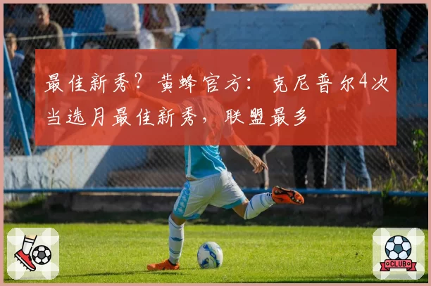 最佳新秀？黄蜂官方：克尼普尔4次当选月最佳新秀，联盟最多