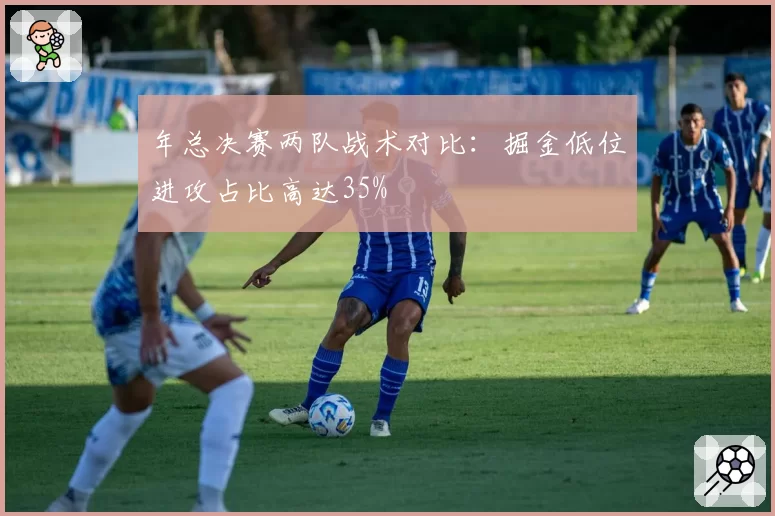 年总决赛两队战术对比:掘金低位进攻占比高达35%