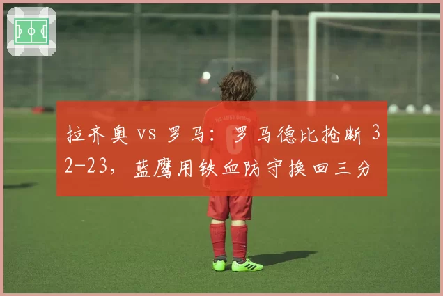 拉齐奥 vs 罗马:罗马德比抢断 32-23,蓝鹰用铁血防守换回三分