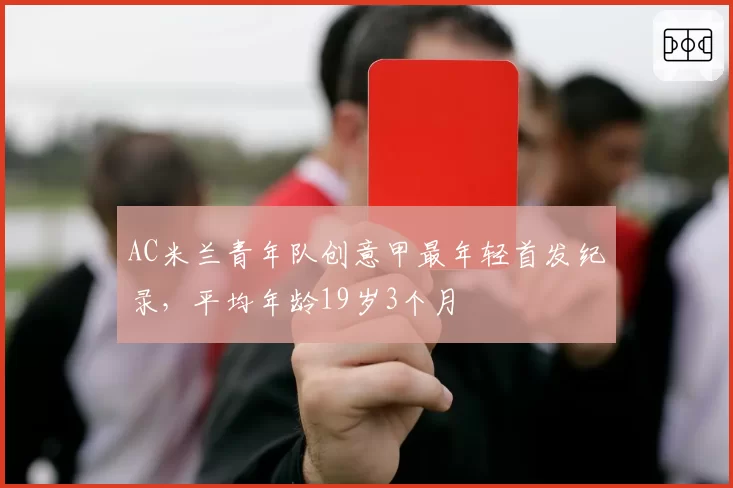 AC米兰青年队创意甲最年轻首发纪录，平均年龄19岁3个月