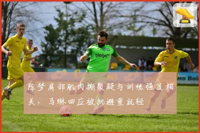 陈梦肩部肌肉撕裂疑与训练强度相关,马琳回应被批避重就轻
