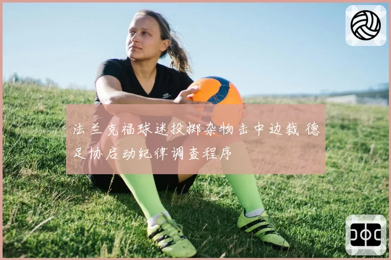 法兰克福球迷投掷杂物击中边裁 德足协启动纪律调查程序
