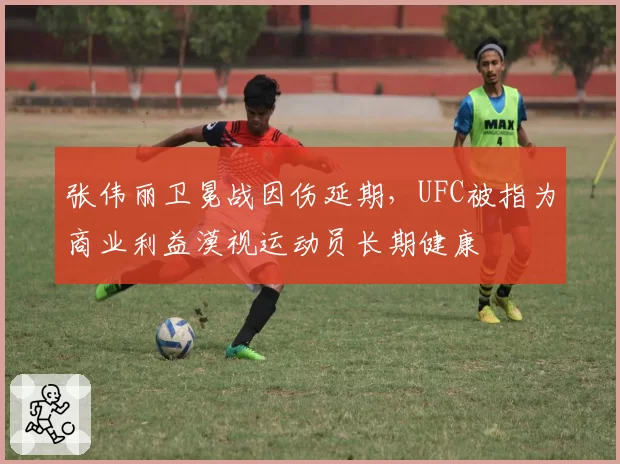 张伟丽卫冕战因伤延期，UFC被指为商业利益漠视运动员长期健康