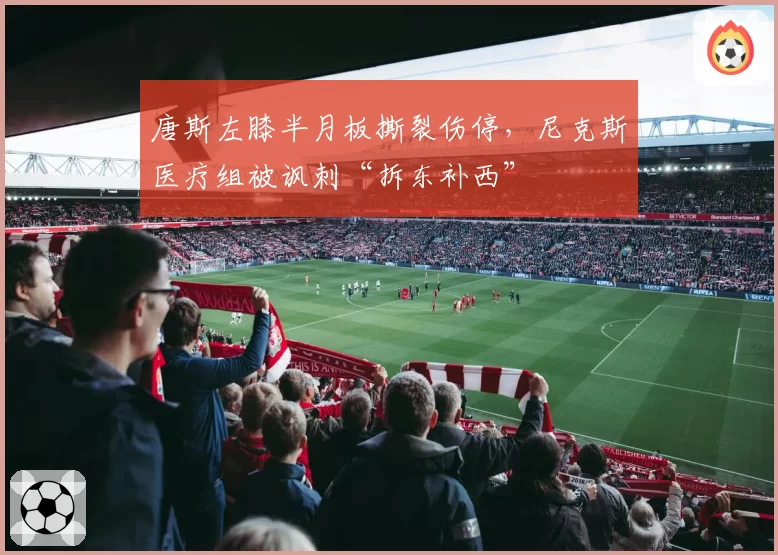 唐斯左膝半月板撕裂伤停，尼克斯医疗组被讽刺“拆东补西”