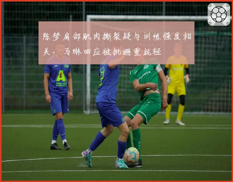 陈梦肩部肌肉撕裂疑与训练强度相关，马琳回应被批避重就轻