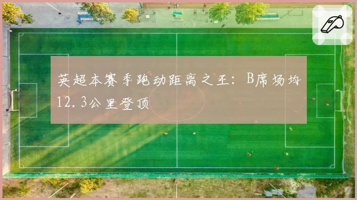 英超本赛季跑动距离之王:B席场均12.3公里登顶