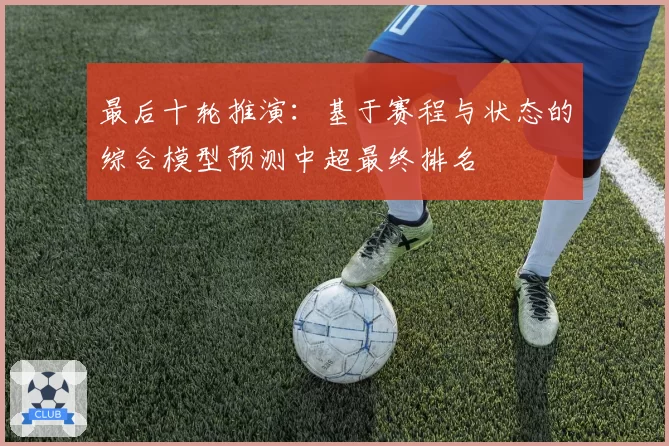 最后十轮推演：基于赛程与状态的综合模型预测中超最终排名