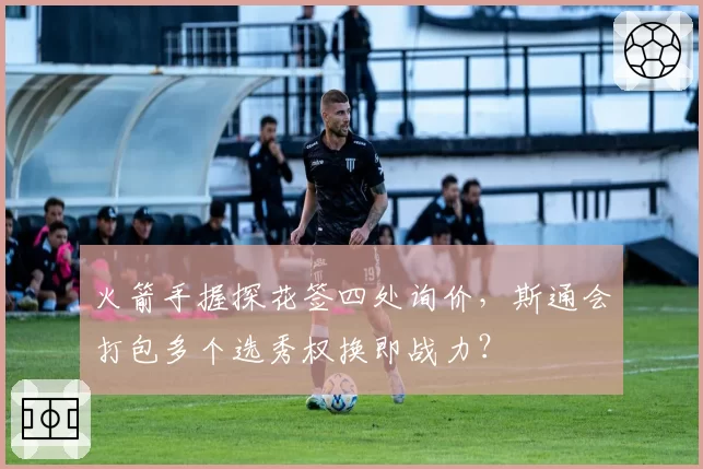 火箭手握探花签四处询价，斯通会打包多个选秀权换即战力？