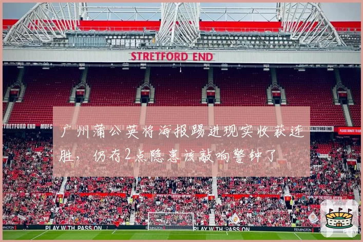 广州蒲公英将海报踢进现实收获连胜,仍存2点隐患该敲响警钟了