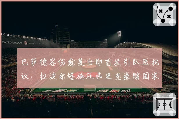 巴萨德容伤愈复出即首发引队医抗议,拉波尔塔施压弗里克豪赌国家德比成败
